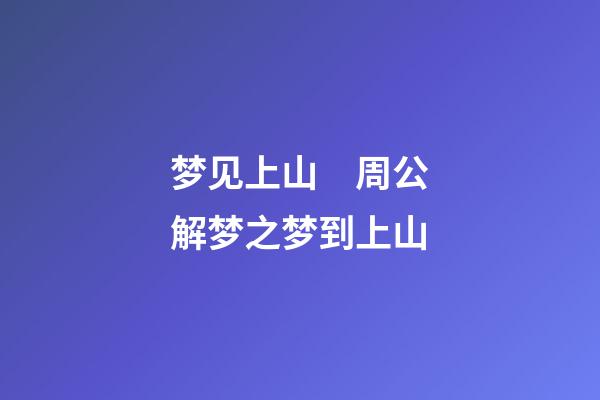 梦见上山　周公解梦之梦到上山